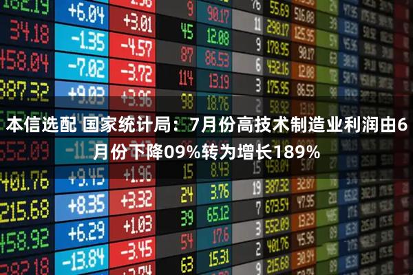 本信选配 国家统计局：7月份高技术制造业利润由6月份下降09%转为增长189%