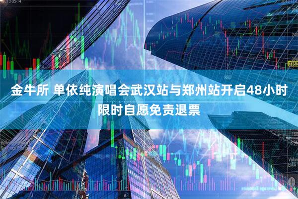 金牛所 单依纯演唱会武汉站与郑州站开启48小时限时自愿免责退票